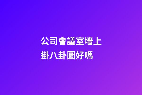 公司會議室墻上掛八卦圖好嗎