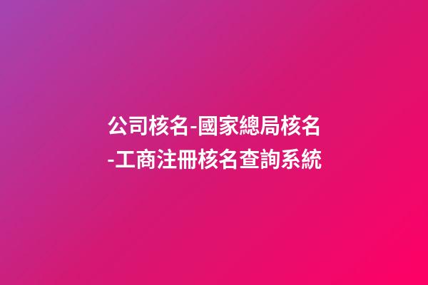 公司核名-國家總局核名-工商注冊核名查詢系統-第1張-公司起名-玄機派