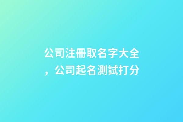 公司注冊取名字大全，公司起名測試打分