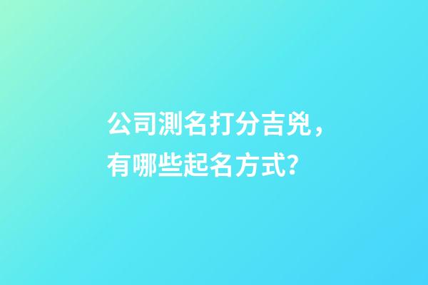 公司測名打分吉兇，有哪些起名方式？-第1張-公司起名-玄機派