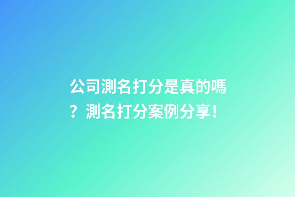 公司測名打分是真的嗎？測名打分案例分享！-第1張-公司起名-玄機(jī)派
