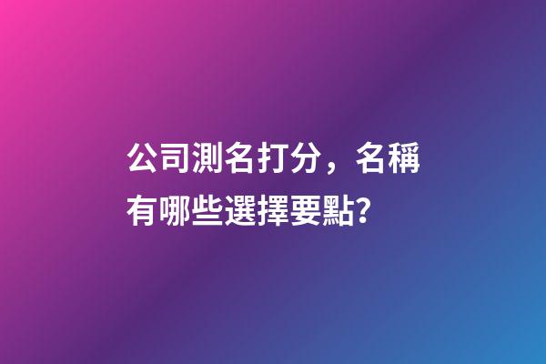 公司測名打分，名稱有哪些選擇要點？-第1張-公司起名-玄機派