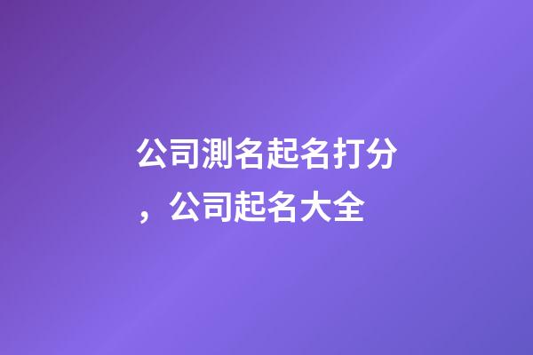 公司測名起名打分，公司起名大全-第1張-公司起名-玄機派