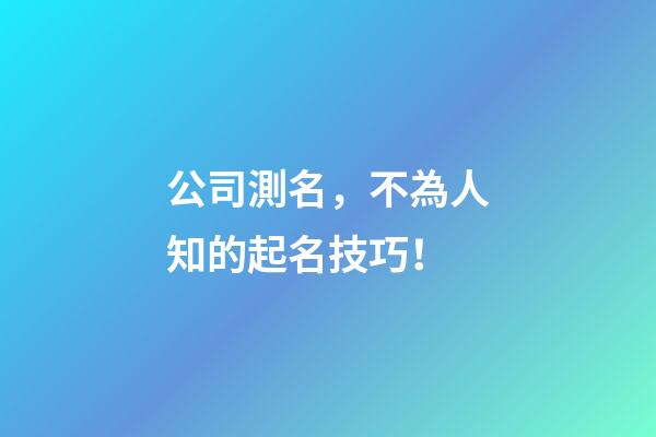公司測名，不為人知的起名技巧！-第1張-公司起名-玄機派