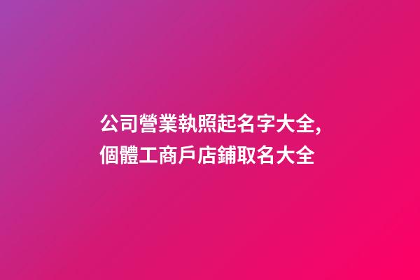 公司營業執照起名字大全,個體工商戶店鋪取名大全-第1張-店鋪起名-玄機派