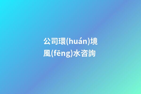 公司環(huán)境風(fēng)水咨詢