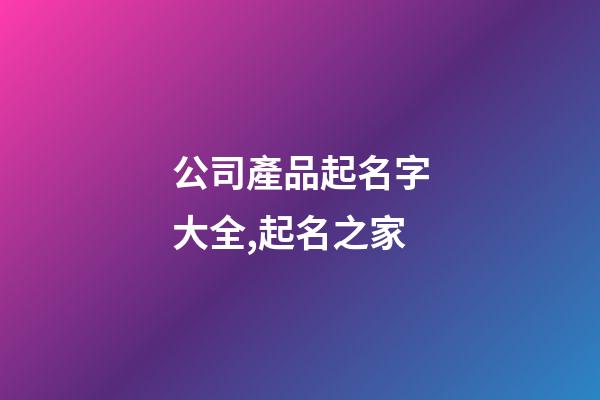 公司產品起名字大全,起名之家-第1張-公司起名-玄機派
