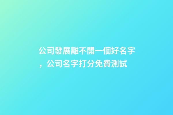 公司發展離不開一個好名字，公司名字打分免費測試-第1張-公司起名-玄機派