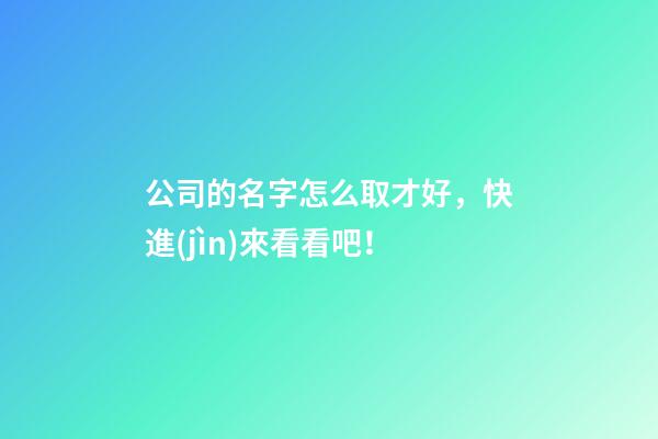 公司的名字怎么取才好，快進(jìn)來看看吧！