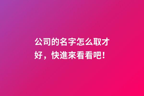公司的名字怎么取才好，快進來看看吧！