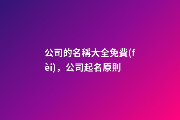 公司的名稱大全免費(fèi)，公司起名原則
