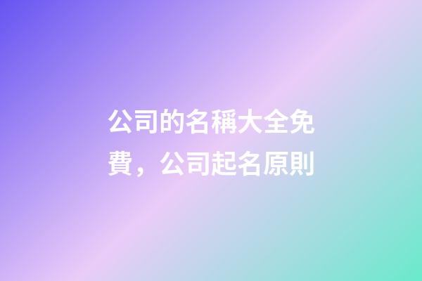 公司的名稱大全免費，公司起名原則-第1張-公司起名-玄機派