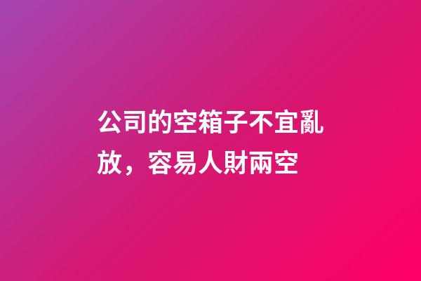 公司的空箱子不宜亂放，容易人財兩空