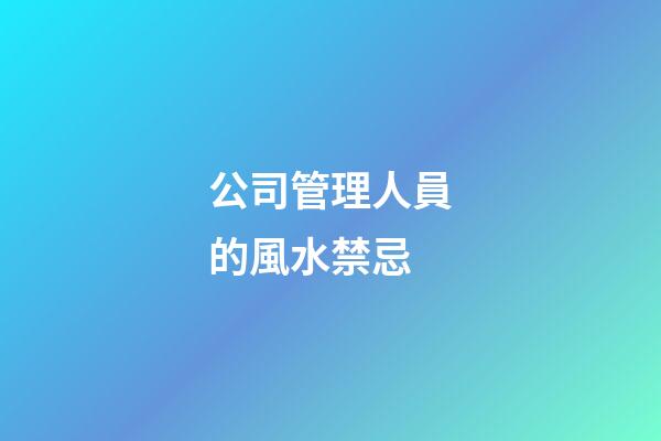 公司管理人員的風水禁忌