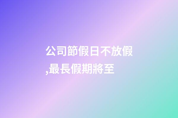 公司節假日不放假,最長假期將至-第1張-觀點-玄機派