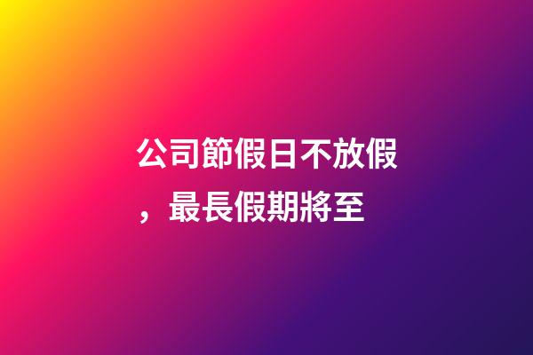 公司節假日不放假，最長假期將至-第1張-觀點-玄機派