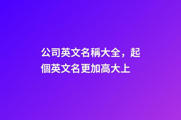 公司英文名稱大全，起個英文名更加高大上-第1張-公司起名-玄機派