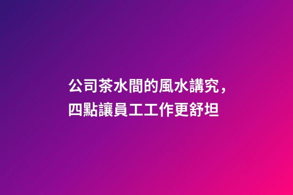 公司茶水間的風水講究，四點讓員工工作更舒坦