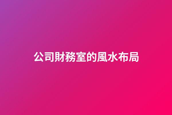 公司財務室的風水布局