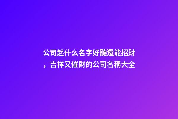 公司起什么名字好聽還能招財，吉祥又催財的公司名稱大全-第1張-公司起名-玄機派