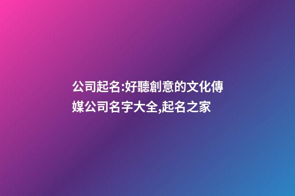 公司起名:好聽創意的文化傳媒公司名字大全,起名之家-第1張-公司起名-玄機派
