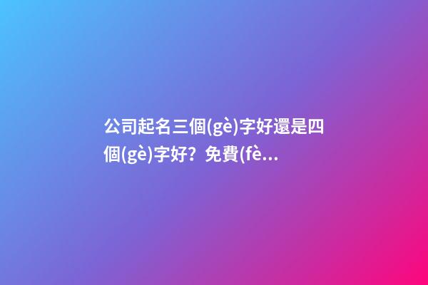 公司起名三個(gè)字好還是四個(gè)字好？免費(fèi)推薦好名字