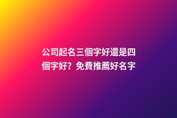 公司起名三個字好還是四個字好？免費推薦好名字-第1張-公司起名-玄機派