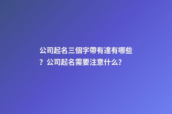 公司起名三個字帶有達有哪些？公司起名需要注意什么？