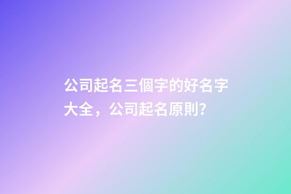 公司起名三個字的好名字大全，公司起名原則？-第1張-公司起名-玄機派