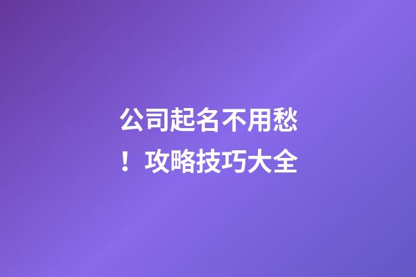 公司起名不用愁！攻略技巧大全-第1張-公司起名-玄機派