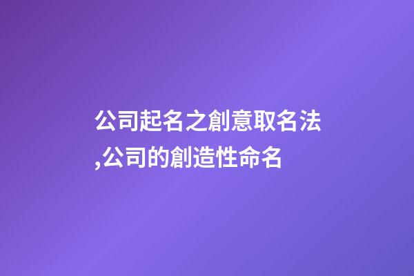 公司起名之創意取名法,公司的創造性命名-第1張-公司起名-玄機派