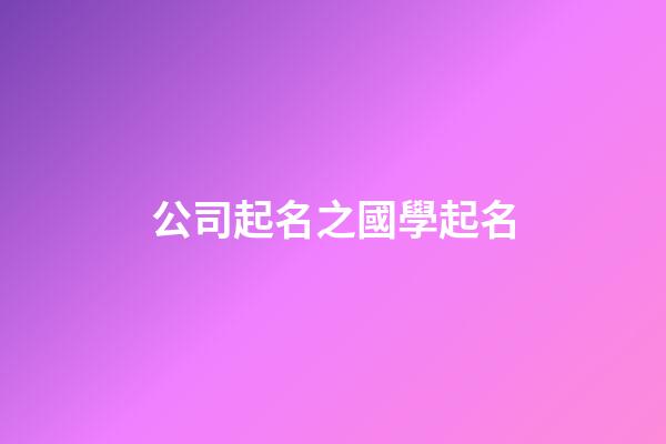 公司起名之國學起名-第1張-公司起名-玄機派