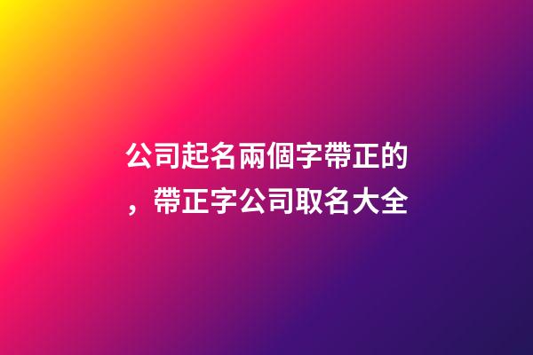 公司起名兩個字帶正的，帶正字公司取名大全-第1張-公司起名-玄機派