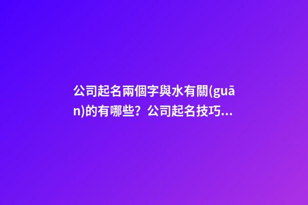 公司起名兩個字與水有關(guān)的有哪些？公司起名技巧是什么？