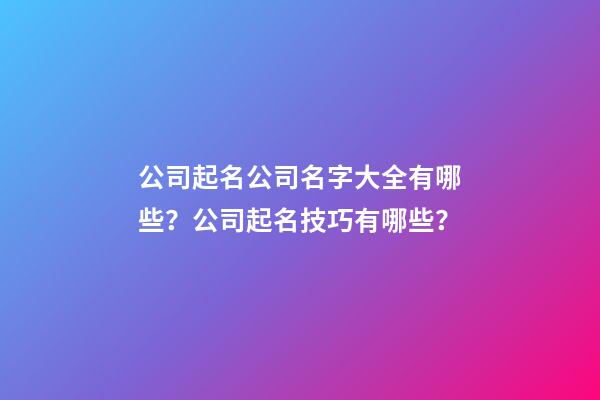 公司起名公司名字大全有哪些？公司起名技巧有哪些？
