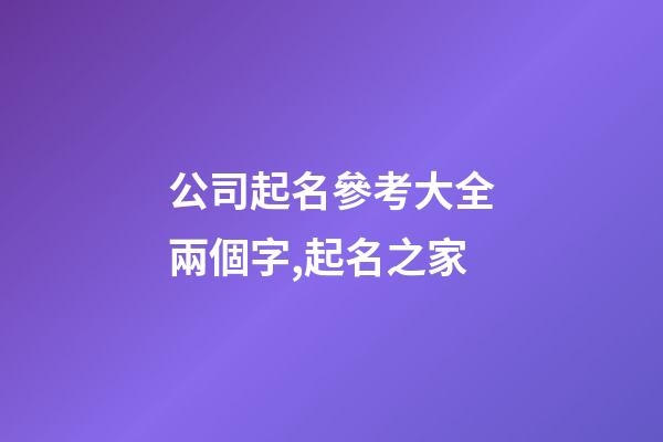 公司起名參考大全兩個字,起名之家-第1張-公司起名-玄機(jī)派