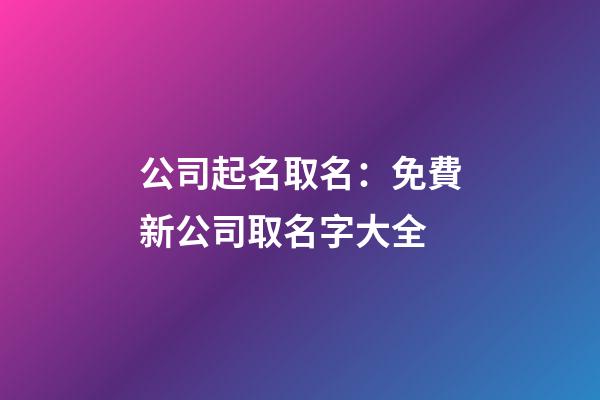 公司起名取名：免費新公司取名字大全-第1張-公司起名-玄機派