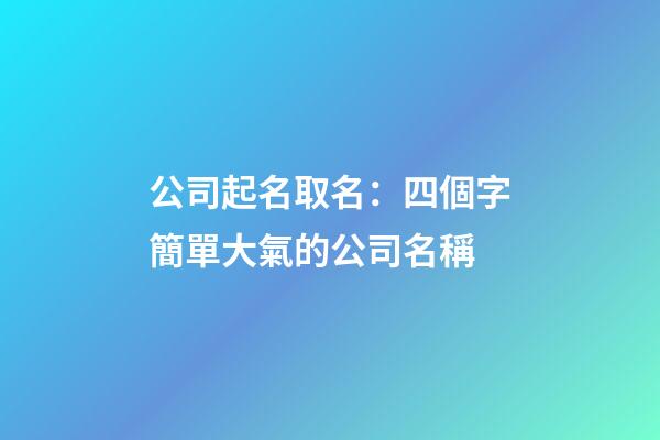 公司起名取名：四個字簡單大氣的公司名稱-第1張-公司起名-玄機派