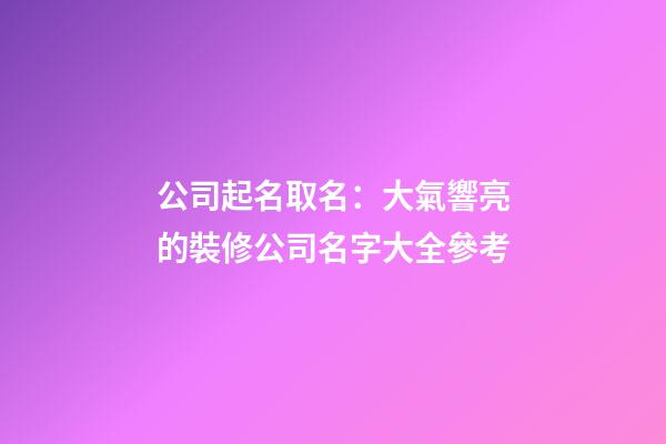 公司起名取名：大氣響亮的裝修公司名字大全參考-第1張-公司起名-玄機派