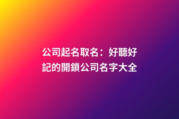 公司起名取名：好聽好記的開鎖公司名字大全-第1張-公司起名-玄機派