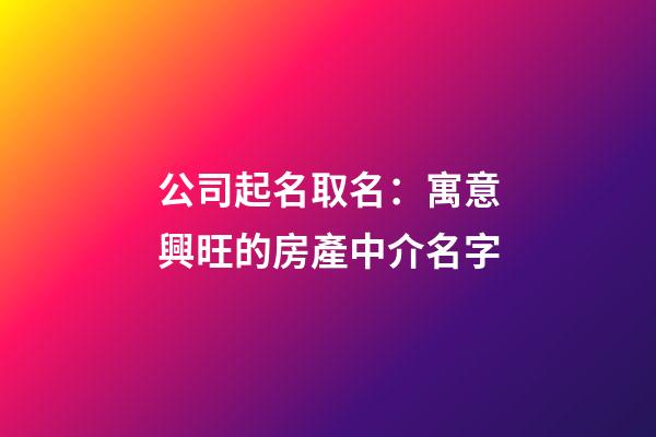 公司起名取名：寓意興旺的房產中介名字-第1張-公司起名-玄機派