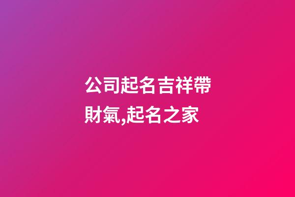 公司起名吉祥帶財氣,起名之家-第1張-公司起名-玄機派