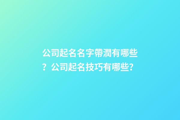 公司起名名字帶潤有哪些？公司起名技巧有哪些？-第1張-公司起名-玄機派