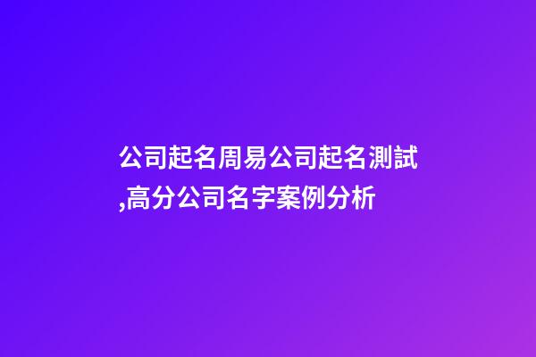 公司起名周易公司起名測試,高分公司名字案例分析-第1張-公司起名-玄機派