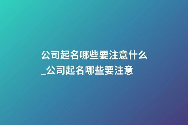 公司起名哪些要注意什么_公司起名哪些要注意-第1張-公司起名-玄機(jī)派