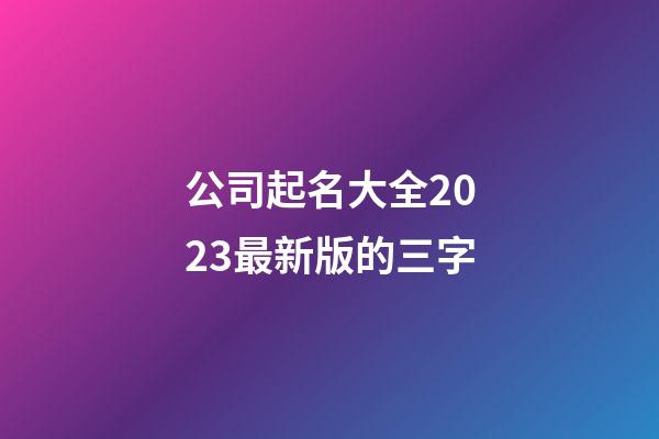 公司起名大全2023最新版的三字-第1張-公司起名-玄機派