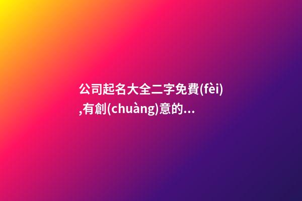 公司起名大全二字免費(fèi),有創(chuàng)意的取名公司名字網(wǎng)-第1張-公司起名-玄機(jī)派