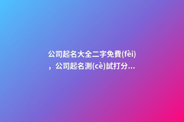 公司起名大全二字免費(fèi)，公司起名測(cè)試打分？