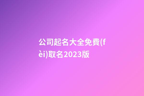 公司起名大全免費(fèi)取名2023版-第1張-公司起名-玄機(jī)派