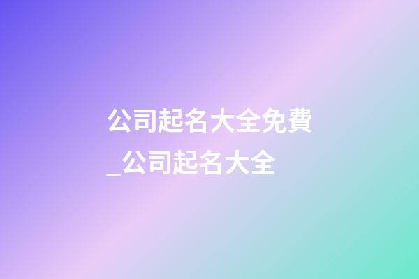 公司起名大全免費_公司起名大全